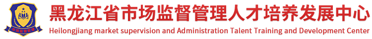 黑龙江省市场监督管理人才培养发展中心
