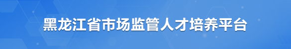 黑龙江省市场监督人才培养平台